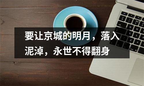 要让京城的明月，落入泥淖，永世不得翻身