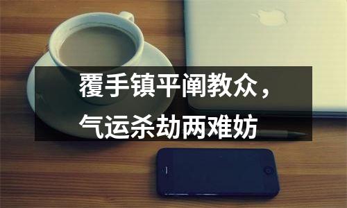 覆手镇平阐教众，气运杀劫两难妨