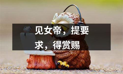 见女帝，提要求，得赏赐