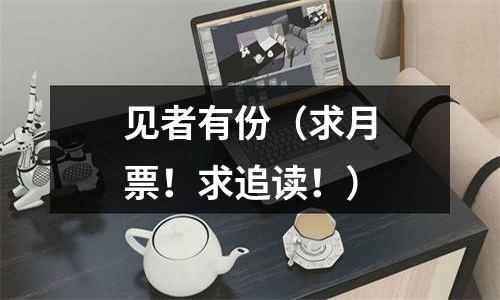 见者有份（求月票！求追读！）