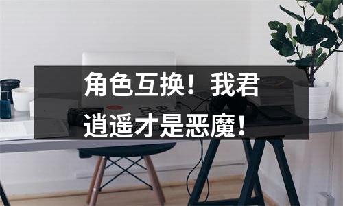 角色互换！我君逍遥才是恶魔！