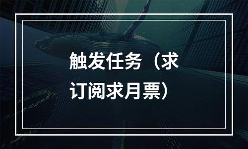 触发任务（求订阅求月票）