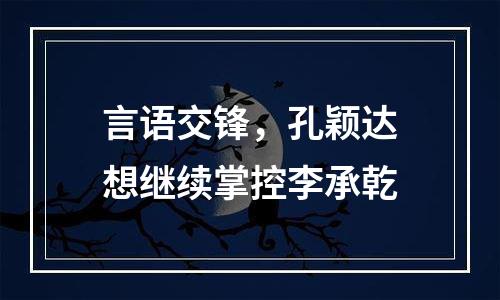 言语交锋，孔颖达想继续掌控李承乾
