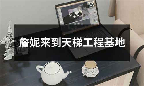 詹妮来到天梯工程基地