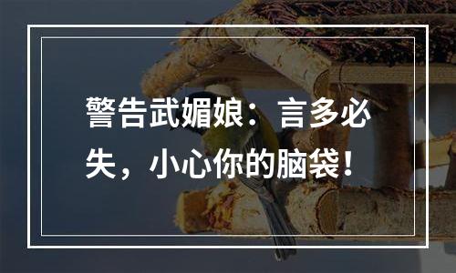 警告武媚娘：言多必失，小心你的脑袋！