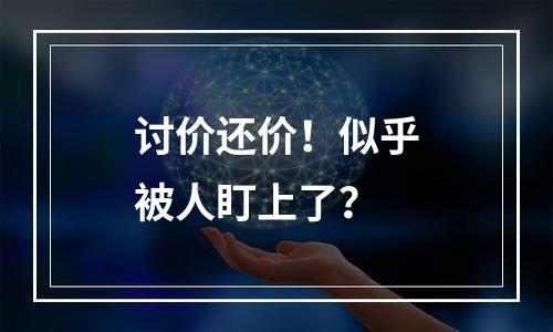 讨价还价！似乎被人盯上了？