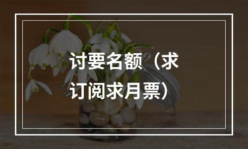 讨要名额（求订阅求月票）