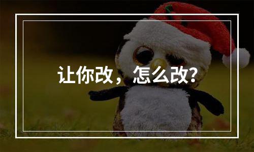 让你改，怎么改？