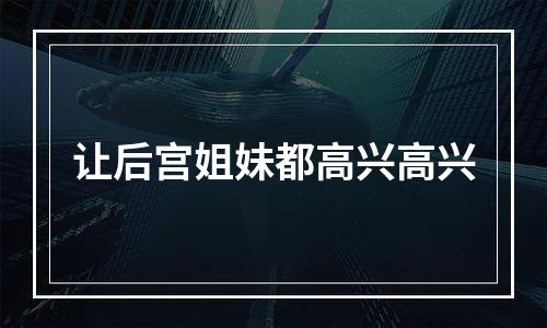 让后宫姐妹都高兴高兴