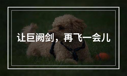 让巨阙剑，再飞一会儿