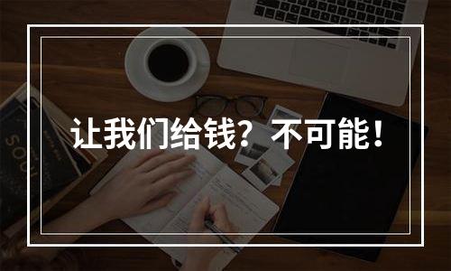 让我们给钱？不可能！