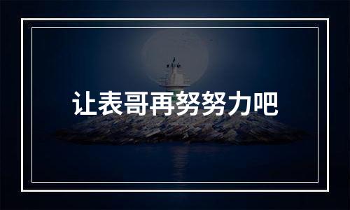 让表哥再努努力吧
