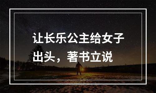 让长乐公主给女子出头，著书立说