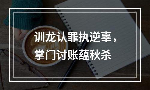 训龙认罪执逆辜，掌门讨账蕴秋杀