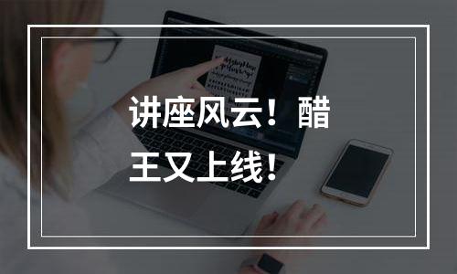 讲座风云！醋王又上线！