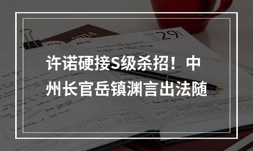 许诺硬接S级杀招！中州长官岳镇渊言出法随