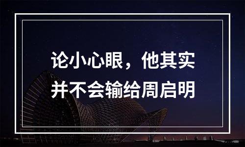 论小心眼，他其实并不会输给周启明