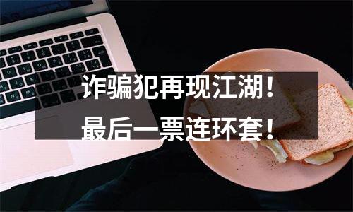 诈骗犯再现江湖！最后一票连环套！