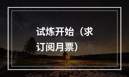 试炼开始（求订阅月票）