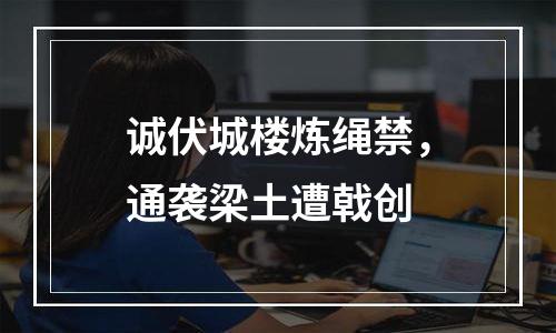 诚伏城楼炼绳禁，通袭梁土遭戟创