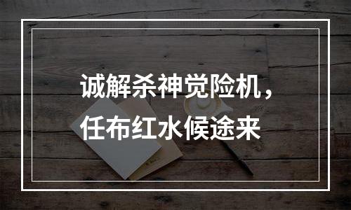 诚解杀神觉险机，任布红水候途来