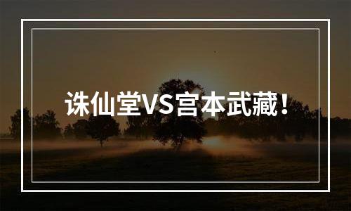 诛仙堂VS宫本武藏！