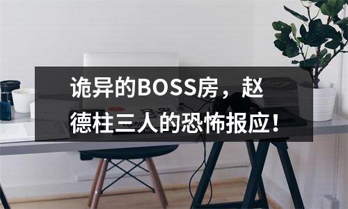 诡异的BOSS房，赵德柱三人的恐怖报应！
