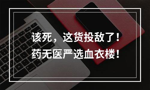 该死，这货投敌了！药无医严选血衣楼！