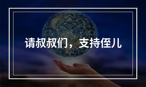 请叔叔们，支持侄儿