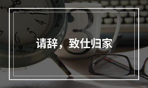 请辞，致仕归家