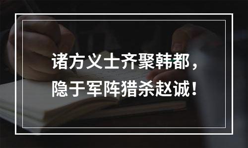 诸方义士齐聚韩都，隐于军阵猎杀赵诚！