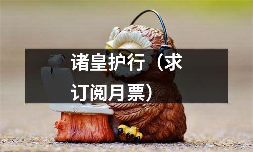 诸皇护行（求订阅月票）