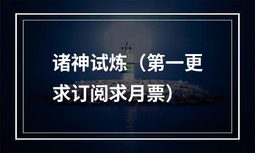 诸神试炼（第一更求订阅求月票）