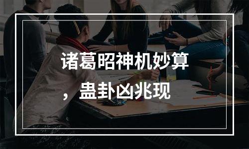 诸葛昭神机妙算，蛊卦凶兆现