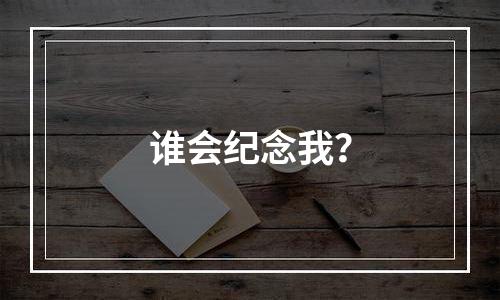 谁会纪念我？