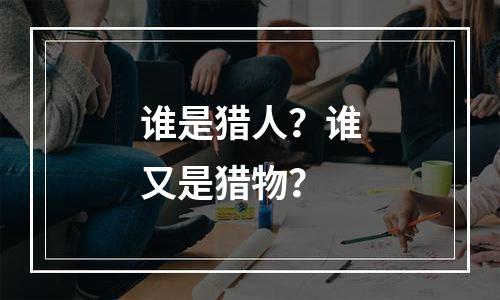谁是猎人？谁又是猎物？