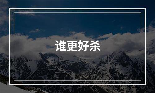 谁更好杀