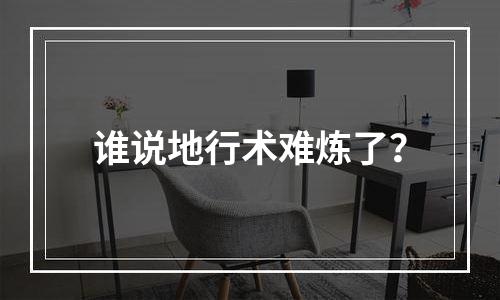 谁说地行术难炼了？