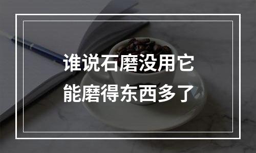 谁说石磨没用它能磨得东西多了