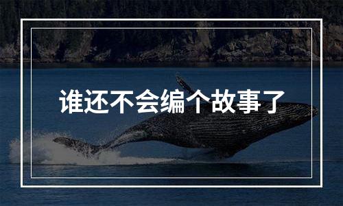 谁还不会编个故事了