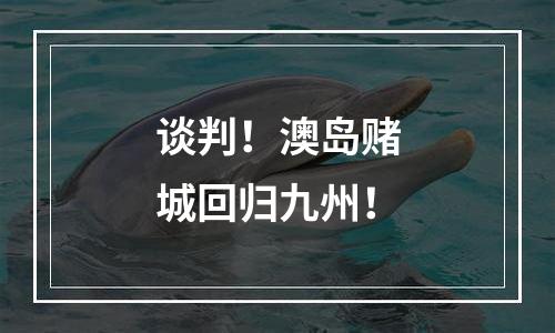 谈判！澳岛赌城回归九州！