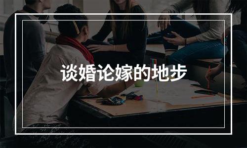 谈婚论嫁的地步