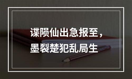谍陨仙出急报至，墨裂楚犯乱局生