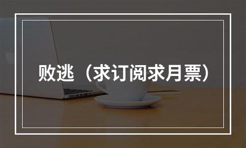 败逃（求订阅求月票）