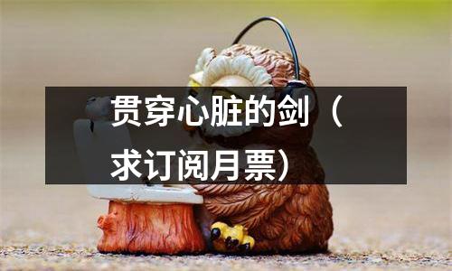 贯穿心脏的剑（求订阅月票）
