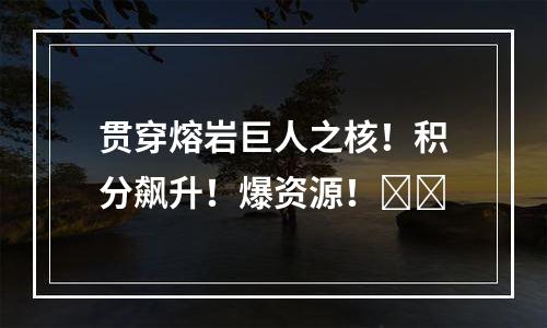 贯穿熔岩巨人之核！积分飙升！爆资源！​​