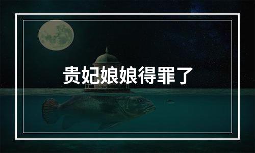 贵妃娘娘得罪了