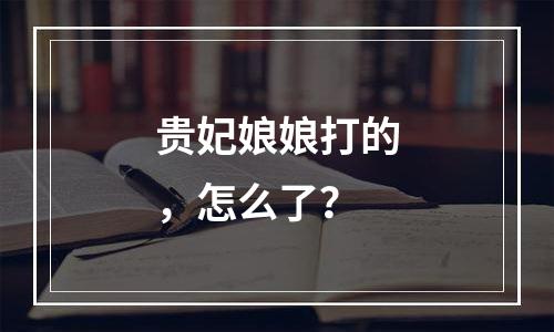 贵妃娘娘打的，怎么了？