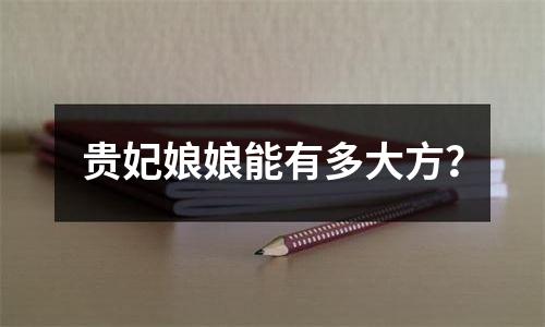 贵妃娘娘能有多大方？