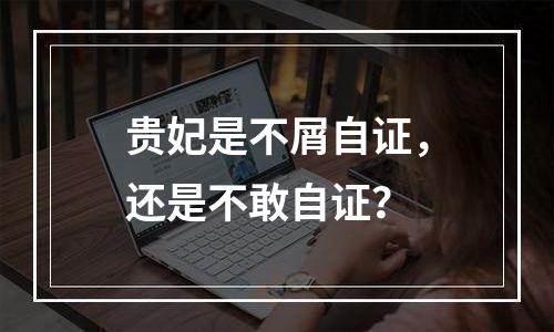 贵妃是不屑自证，还是不敢自证？